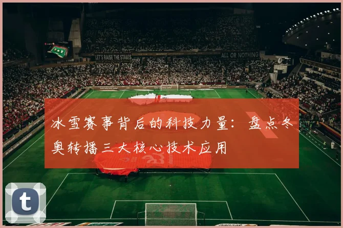 冰雪赛事背后的科技力量：盘点冬奥转播三大核心技术应用