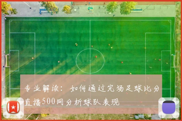 专业解读:如何通过完场足球比分直播500网分析球队表现
