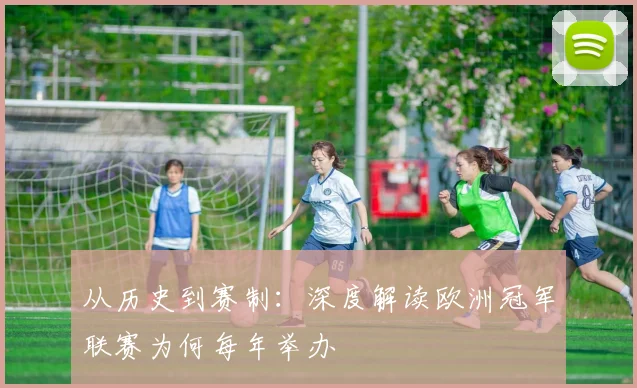 从历史到赛制：深度解读欧洲冠军联赛为何每年举办