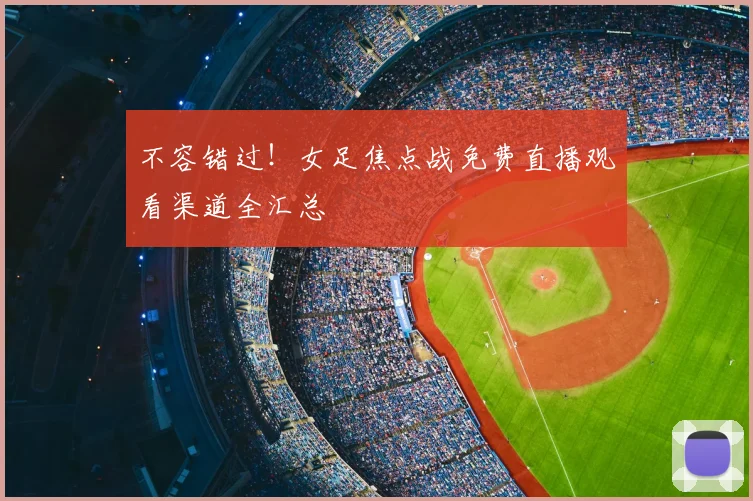 不容错过！女足焦点战免费直播观看渠道全汇总