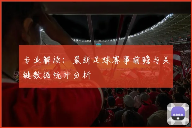 专业解读:最新足球赛事前瞻与关键数据统计分析