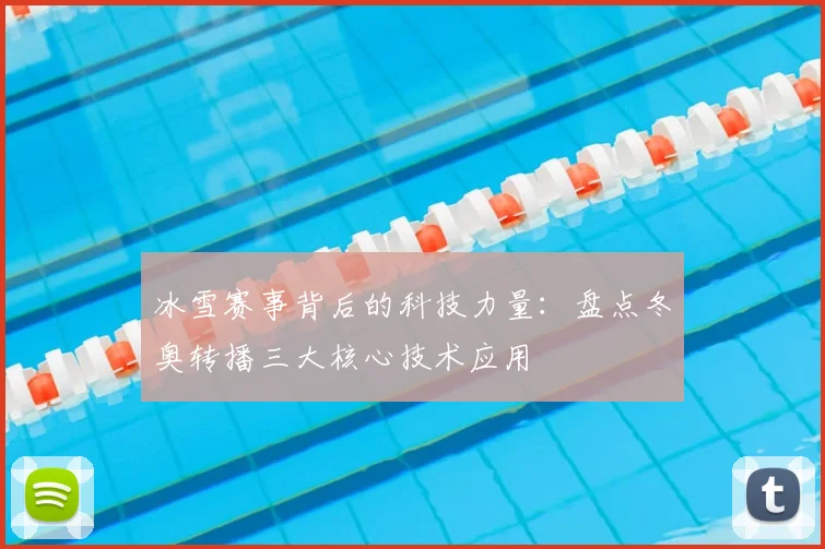 冰雪赛事背后的科技力量：盘点冬奥转播三大核心技术应用