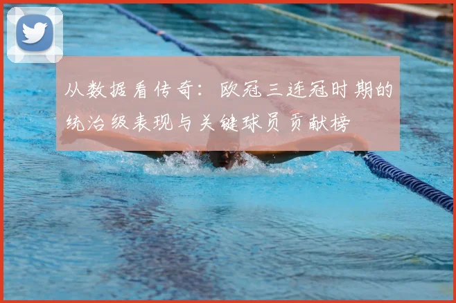 从数据看传奇：欧冠三连冠时期的统治级表现与关键球员贡献榜