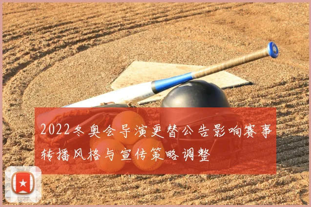 2022冬奥会导演更替公告影响赛事转播风格与宣传策略调整