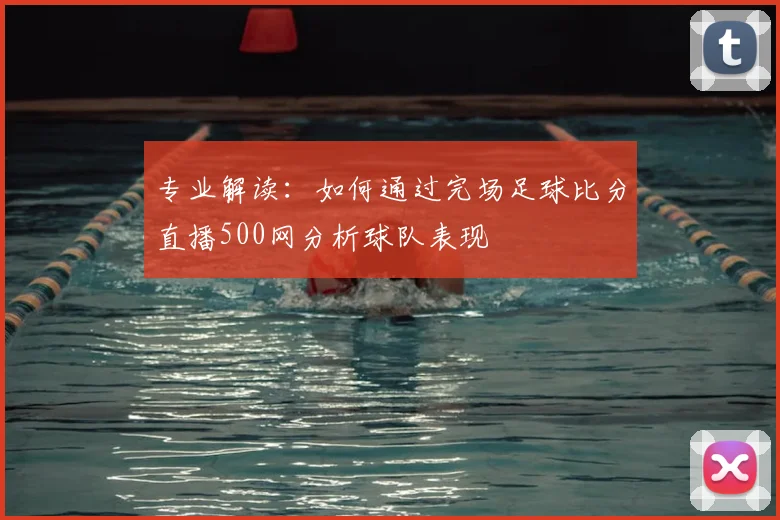 专业解读:如何通过完场足球比分直播500网分析球队表现