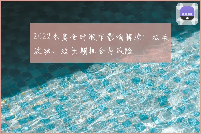 2022冬奥会对股市影响解读：板块波动、短长期机会与风险