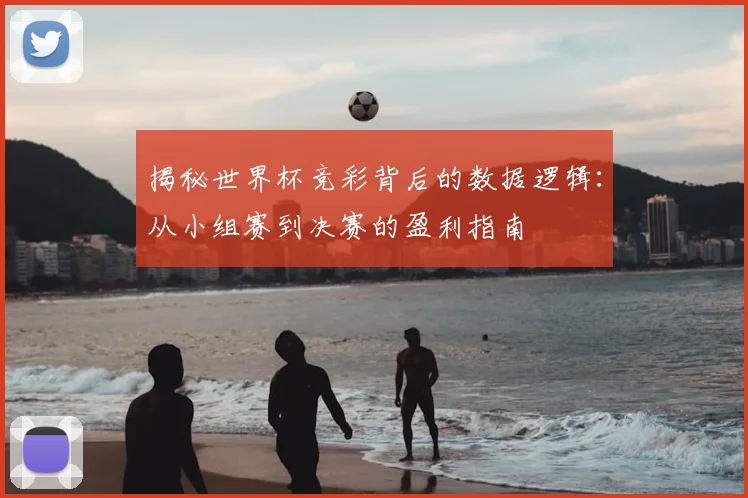 揭秘世界杯竞彩背后的数据逻辑:从小组赛到决赛的盈利指南