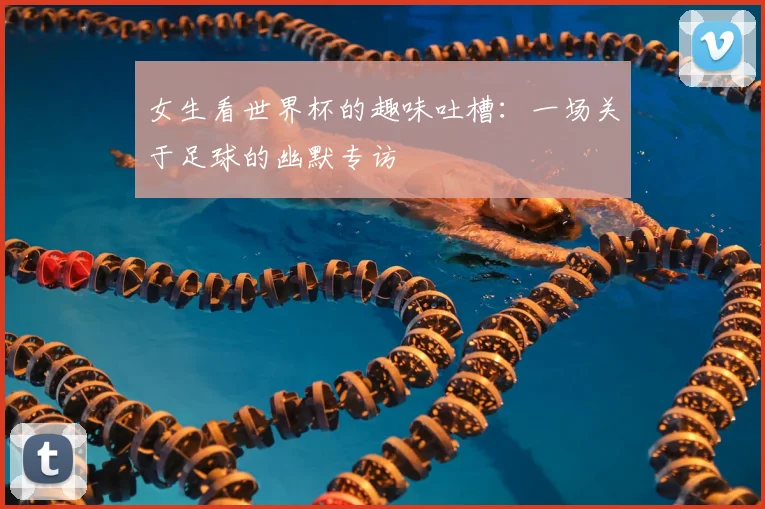 女生看世界杯的趣味吐槽：一场关于足球的幽默专访