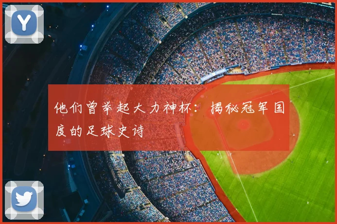 他们曾举起大力神杯:揭秘冠军国度的足球史诗