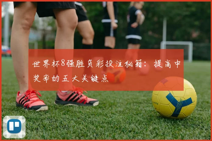 世界杯8强胜负彩投注秘籍:提高中奖率的五大关键点