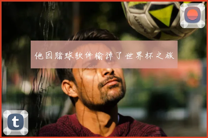 他因赌球软件输掉了世界杯之旅