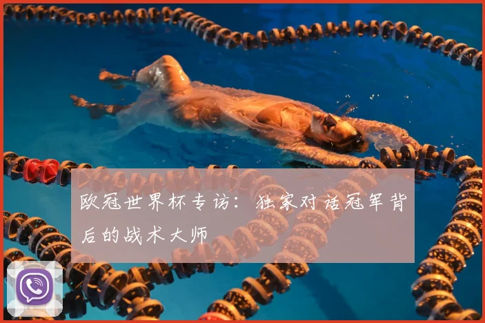 欧冠世界杯专访：独家对话冠军背后的战术大师