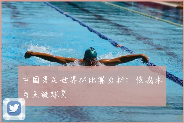 中国男足世界杯比赛分析：技战术与关键球员