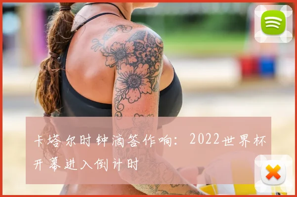 卡塔尔时钟滴答作响：2022世界杯开幕进入倒计时