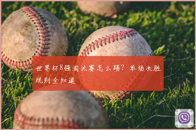 世界杯8强淘汰赛怎么踢?单场决胜规则全知道