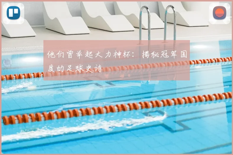 他们曾举起大力神杯:揭秘冠军国度的足球史诗
