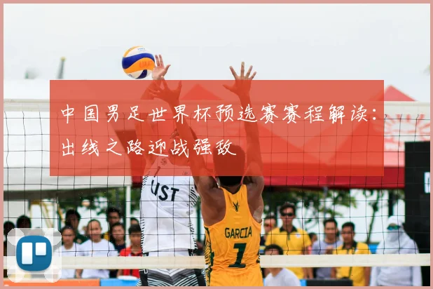 中国男足世界杯预选赛赛程解读：出线之路迎战强敌