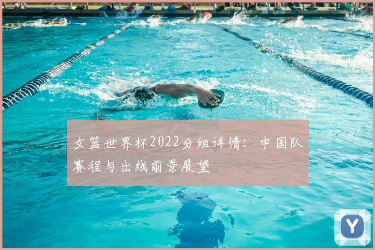 女篮世界杯2022分组详情：中国队赛程与出线前景展望