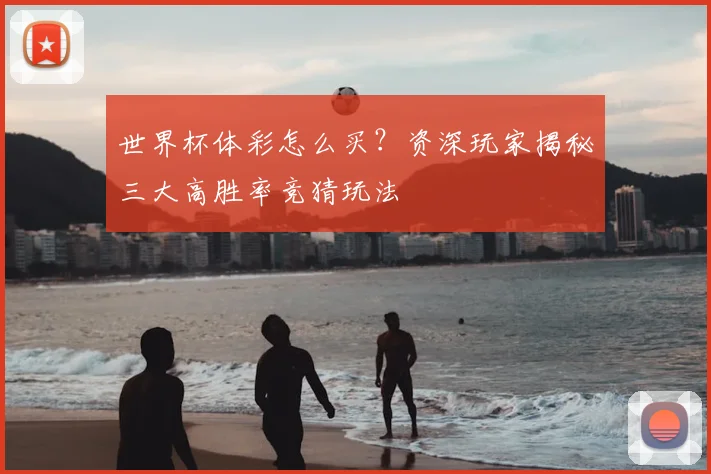 世界杯体彩怎么买?资深玩家揭秘三大高胜率竞猜玩法